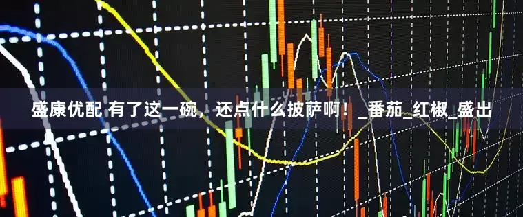 盛康优配 有了这一碗，还点什么披萨啊！_番茄_红椒_盛出