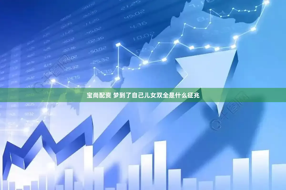 宝尚配资 梦到了自己儿女双全是什么征兆