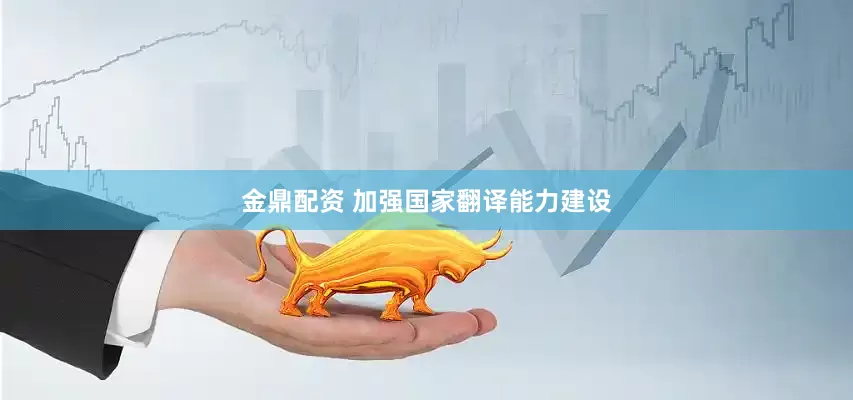 金鼎配资 加强国家翻译能力建设