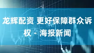 龙辉配资 更好保障群众诉权 - 海报新闻