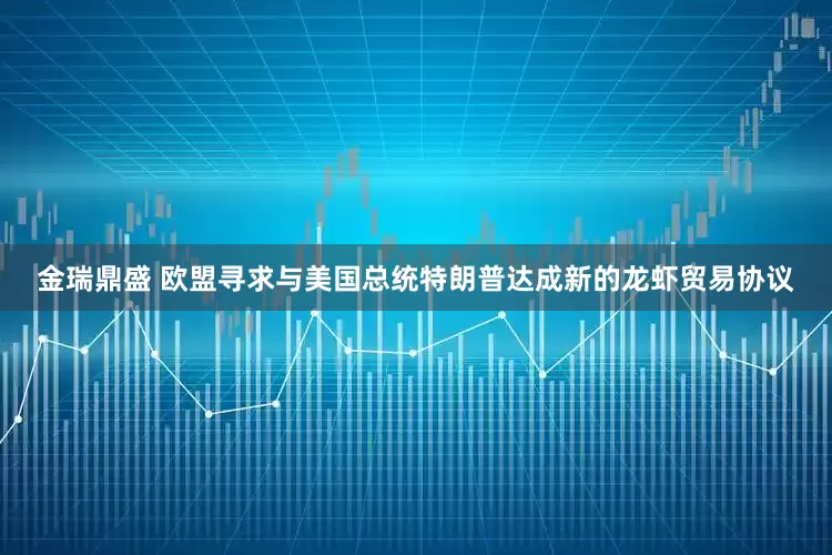 金瑞鼎盛 欧盟寻求与美国总统特朗普达成新的龙虾贸易协议