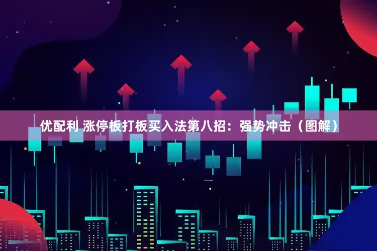 优配利 涨停板打板买入法第八招：强势冲击（图解）
