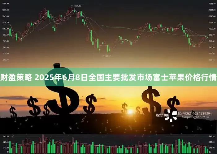 财盈策略 2025年6月8日全国主要批发市场富士苹果价格行情