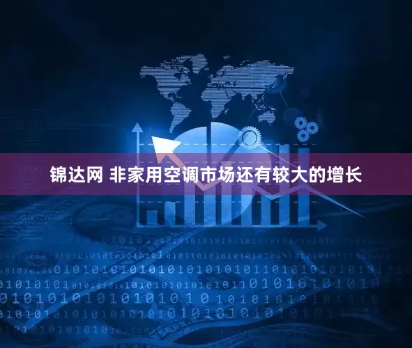 锦达网 非家用空调市场还有较大的增长