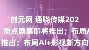 创元网 通晓传媒2026年规划：重点剧集即将推出；布局AI+影视新方向