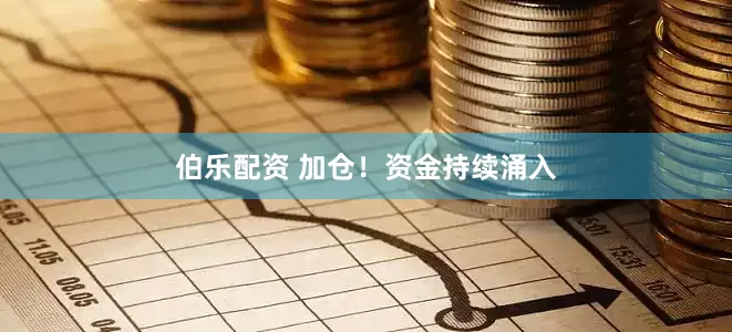 伯乐配资 加仓！资金持续涌入