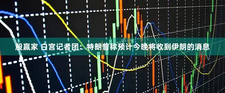 股赢家 白宫记者团：特朗普称预计今晚将收到伊朗的消息