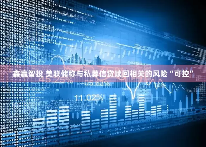 鑫赢智投 美联储称与私募信贷赎回相关的风险“可控”